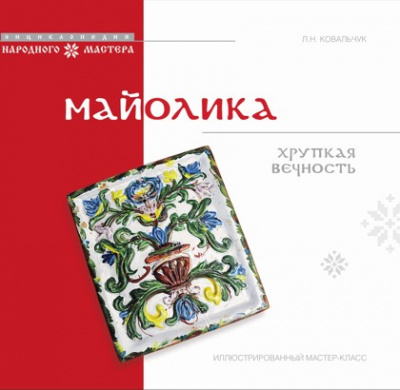 Ковальчук Л.Н. Майолика: хрупкая вечность : иллюстрированный мастер-класс