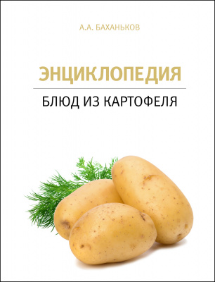Баханьков А.А. “Энциклопедия блюд картофеля”